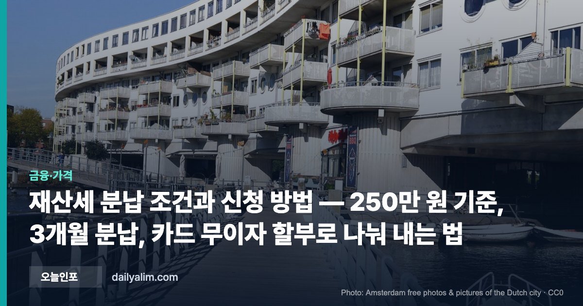 재산세 분납 조건과 신청 방법 — 250만 원 기준, 3개월 분납, 카드 무이자 할부로 나눠 내는 법